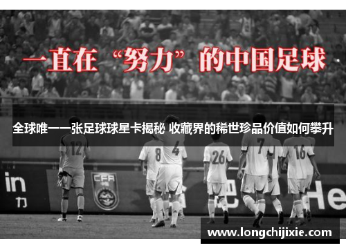 全球唯一一张足球球星卡揭秘 收藏界的稀世珍品价值如何攀升