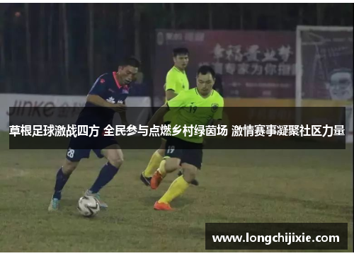 草根足球激战四方 全民参与点燃乡村绿茵场 激情赛事凝聚社区力量