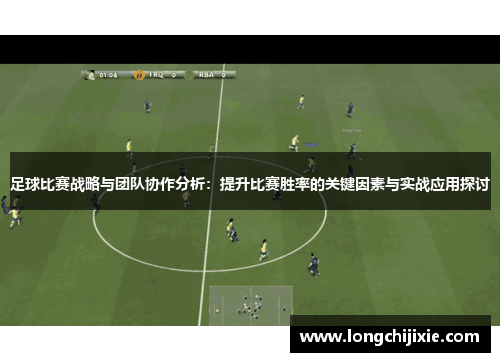 足球比赛战略与团队协作分析：提升比赛胜率的关键因素与实战应用探讨