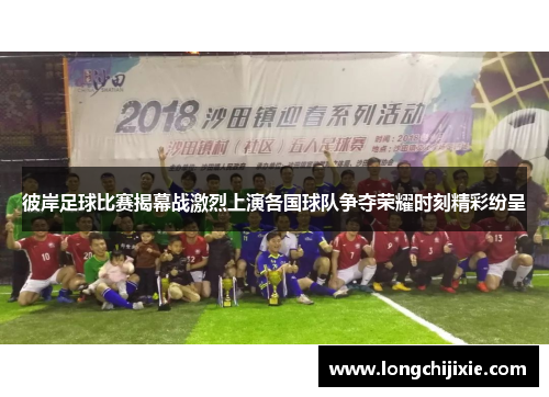 彼岸足球比赛揭幕战激烈上演各国球队争夺荣耀时刻精彩纷呈